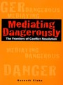 Mediating Dangerously - The Frontiers of Conflict Resolution