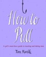 How to Pull - A girl's must-have guide to meeting and dating men