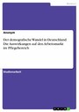 Der demografische Wandel in Deutschland. Die Auswirkungen auf den Arbeitsmarkt im Pflegebereich