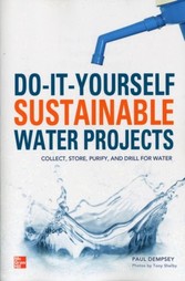 Do-It-Yourself Sustainable Water Projects - Collect, Store, Purify, and Drill for Water