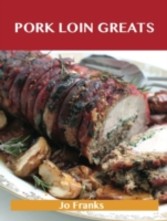 Pork Loin Greats: Delicious Pork Loin Recipes, The Top 60 Pork Loin Recipes
