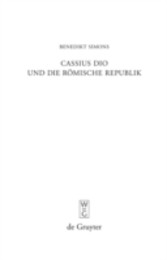 Cassius Dio und die Römische Republik - Untersuchungen zum Bild des römischen Gemeinwesens in den Büchern 3-35 der 'Romaika'