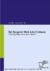 Der Tango im Werk Julio Cortázars. Eine Tangoreise durch seine Literatur