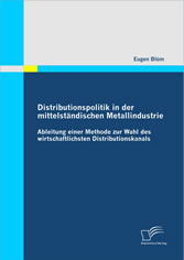 Distributionspolitik in der mittelständischen Metallindustrie - Ableitung einer Methode zur Wahl des wirtschaftlichsten Distributionskanals