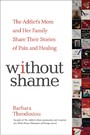 Without Shame - The Addict's Mom and Her Family Share Their Stories of Pain and Healing