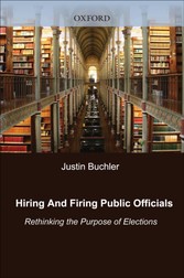 Hiring and Firing Public Officials: Rethinking the Purpose of Elections - Rethinking the Purpose of Elections