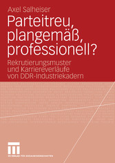Parteitreu, plangemäß, professionell? - Rekrutierungsmuster und Karriereverläufe von DDR-Industriekadern