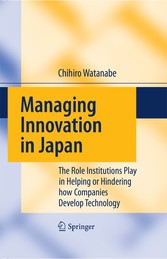 Managing Innovation in Japan - The Role Institutions Play in Helping or Hindering how Companies Develop Technology